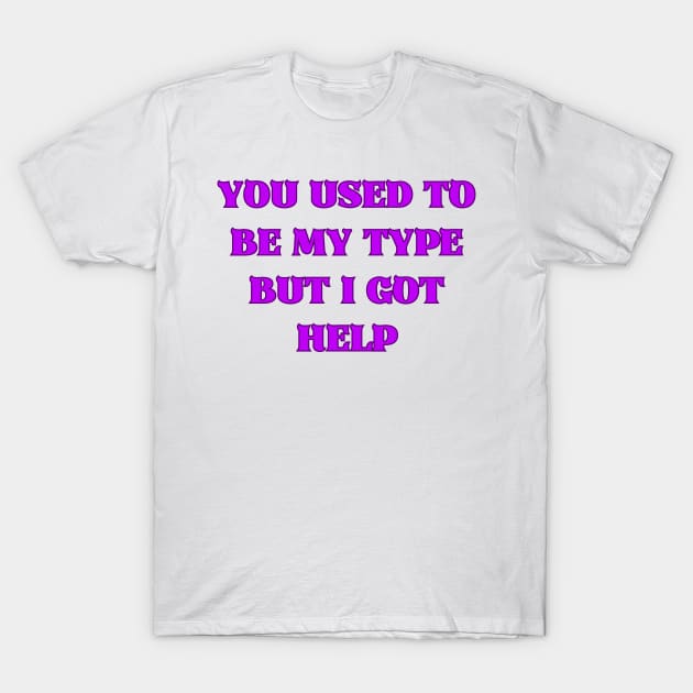 You Used to Be My Type but I Got Help T-Shirt by mdr design